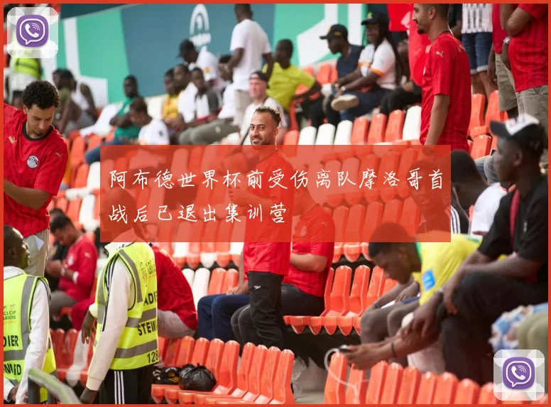 阿布德世界杯前受伤离队摩洛哥首战后已退出集训营