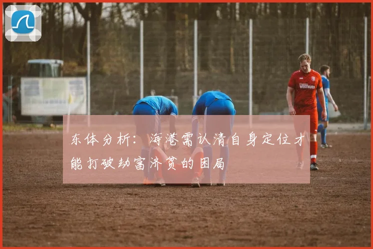 东体分析：海港需认清自身定位才能打破劫富济贫的困局