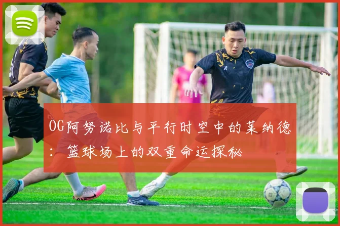 OG阿努诺比与平行时空中的莱纳德：篮球场上的双重命运探秘