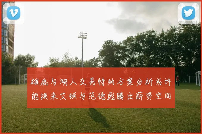 雄鹿与湖人交易特纳方案分析或许能换来艾顿与范德彪腾出薪资空间